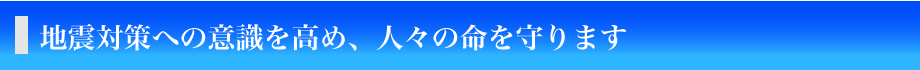 地震対策への意識を高め、人々の命を守ります