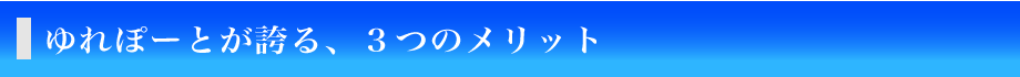 ゆれぽーとが誇る、3つのメリット